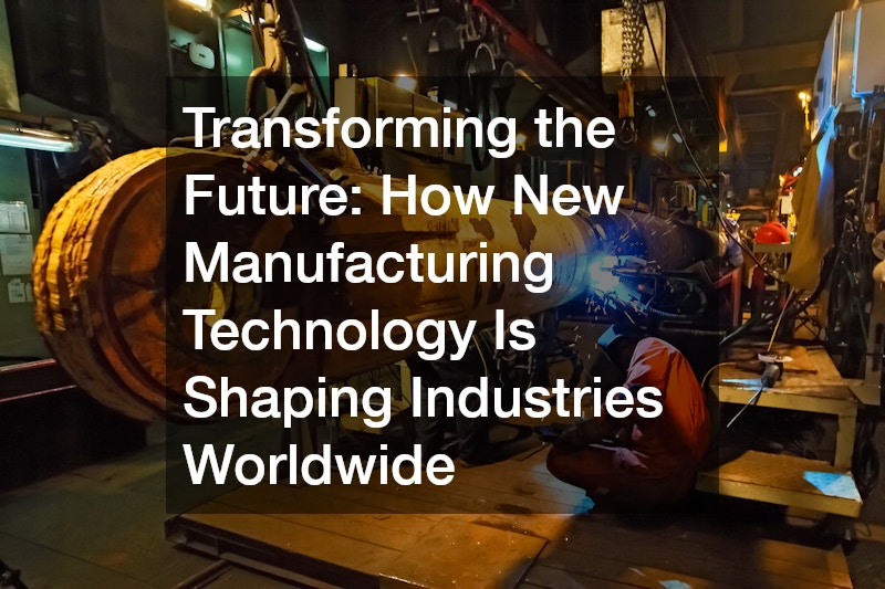 Transforming the Future: How New Manufacturing Technology Is Shaping Industries Worldwide